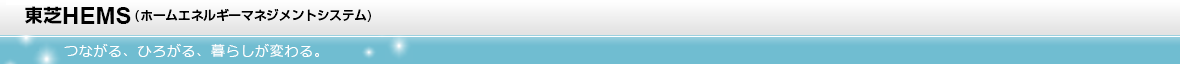東芝HEMS(ホームエネルギーマネジメントシステム) FEMINITY 〜つながる、ひろがる、暮らしが変わる。