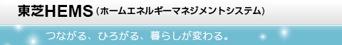 東芝HEMS(ホームエネルギーマネジメントシステム) FEMINITY 〜つながる、ひろがる、暮らしが変わる。