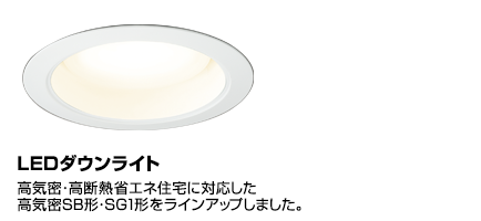 LEDダウンライト。高気密・高断熱省エネ住宅に対応した高気密SB形・SG1形をラインアップしました。