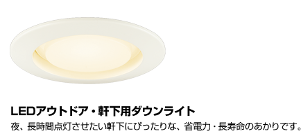 LEDアウトドア・軒下用ダウンライト。夜、長時間点灯させたい軒下にぴったりな、省電力・長寿命のあかりです。