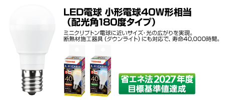 LED電球 小形電球40W形相当(配光角180度タイプ)ミニクリプトン電球に近いサイズ・光の広がりを実現。断熱材施工器具(ダウンライト)にも対応で、寿命40,000時間。省エネ法2027年度目標基準値達成。