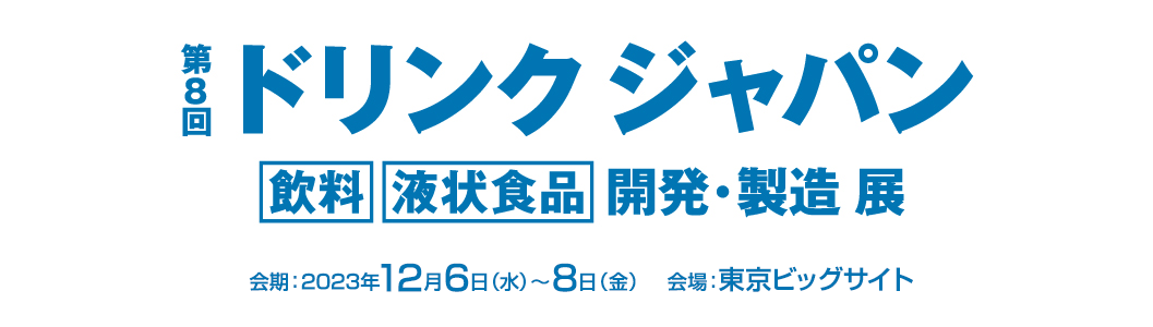第8回ドリンクジャパン -飲料 液状食品 開発・製造展- 2023年12月6日〜8日 東京ビッグサイト