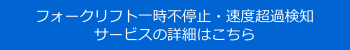 「フォークリフト一時不停止・速度超過検知サービス」の詳細はこちら