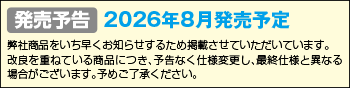 発売予告 2026年8月発売予定 弊社商品をいち早くお知らせするため掲載させていただいています。改良を重ねている商品につき、予告なく仕様変更し、最終仕様と異なる場合がございます。予めご了承ください。