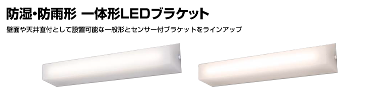 防湿・防雨形 一体形LEDブラケット 壁面や天井直付として設置可能な一般形とセンサー付ブラケットをラインアップ