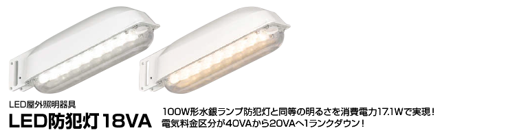 LED防犯灯18VA 100W形水銀ランプ防犯灯と同等の明るさを消費電力17.1Wで実現！電気料金区分が40VAから20VAへ1ランクダウン！
